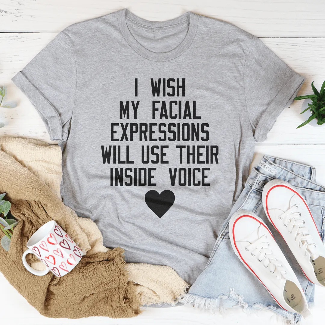 I Wish My Facial Expressions Would Use Their Inside Voice Tee